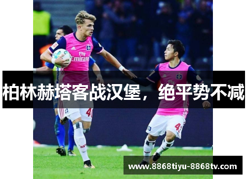 柏林赫塔客战汉堡，绝平势不减