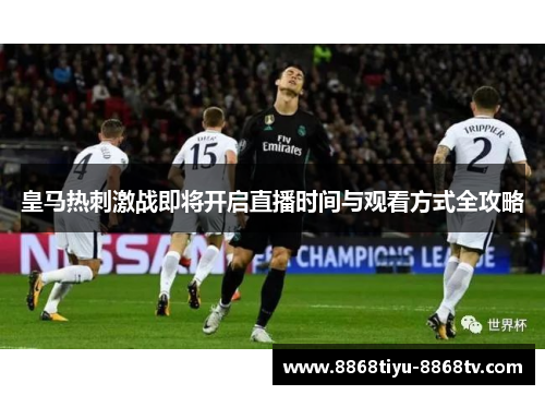 皇马热刺激战即将开启直播时间与观看方式全攻略